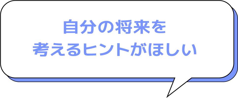 自分の将来を考えるヒントがほしい